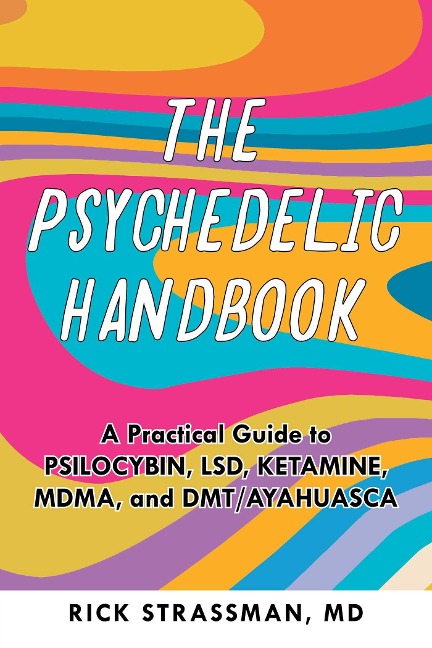 The Psychedelic Handbook: A Step-By-Step Guide to the Transformative Power of Psilocybin, LSD, DMT, Peyote, and More
