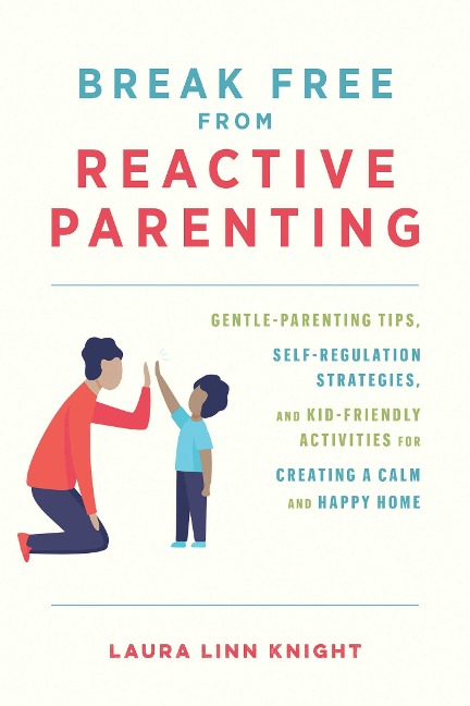 Break Free from Reactive Parenting: Gentle-Parenting Tips, Self-Regulation Strategies, and Kid-Friendly Activities for Creating and Calm and Happy Home