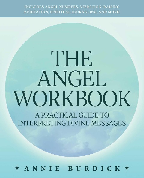 The Angel Workbook: A Practical Guide to Interpreting Divine Messages -- Includes Angel Numbers, Vibration-Raising Meditation, Spiritual Journaling, and More!