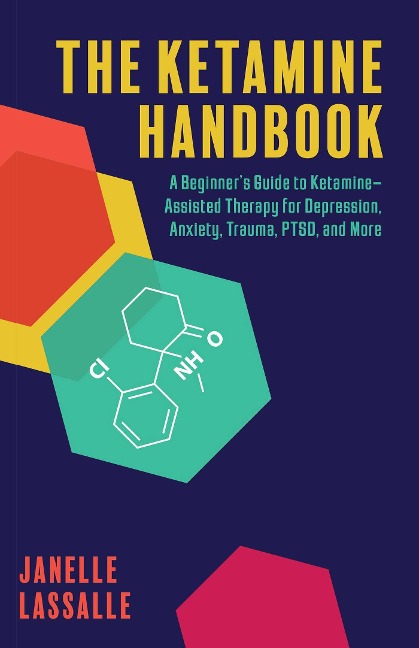 The Ketamine Handbook: A Beginners Guide to Ketamine-Assisted Therapy for Depression, Anxiety, Trauma, Ptsd, and More