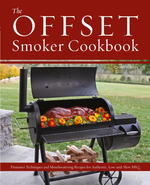 Offset Smoker Cookbook: Pitmaster Techniques and Mouthwatering Recipes for Authentic, Low-And-Slow BBQ