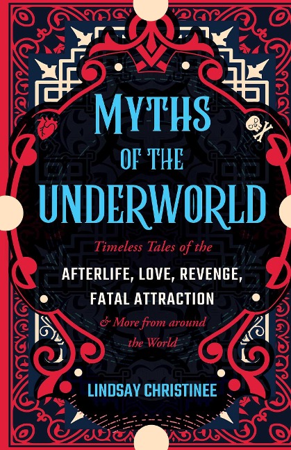 Myths of the Underworld: Timeless Tales of the Afterlife, Love, Revenge, Fatal Attraction and More from Around the World (Includes Stories about Hades and Persephone, Kali, Th