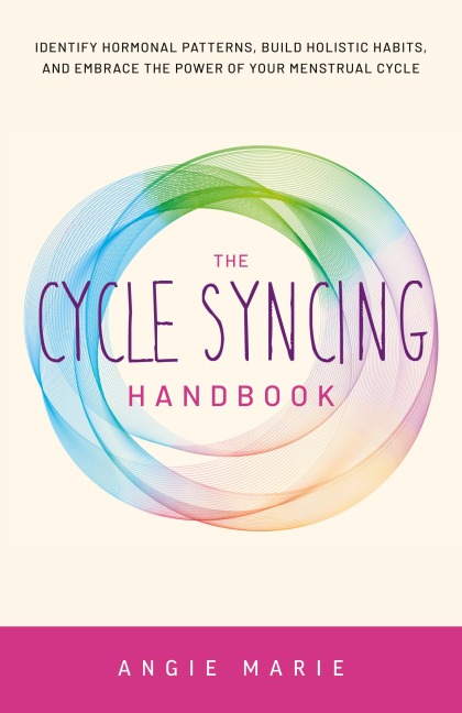 Cycle Syncing Handbook: Identify Hormonal Patterns, Build Holistic Habits, and Embrace the Power of Your Menstrual Cycle
