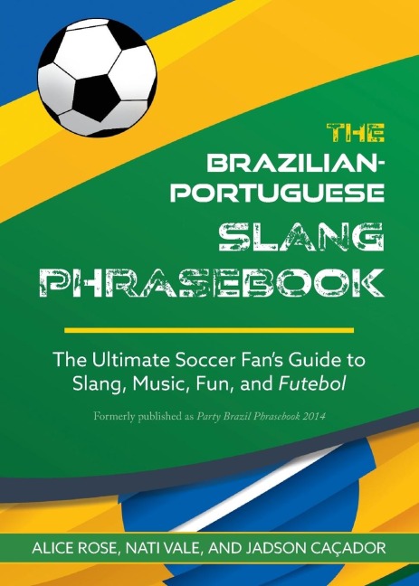 Brazilian-Portuguese Slang Phrasebook: The Ultimate Soccer Fans Guide to Slang, Music, Fun and Futebol