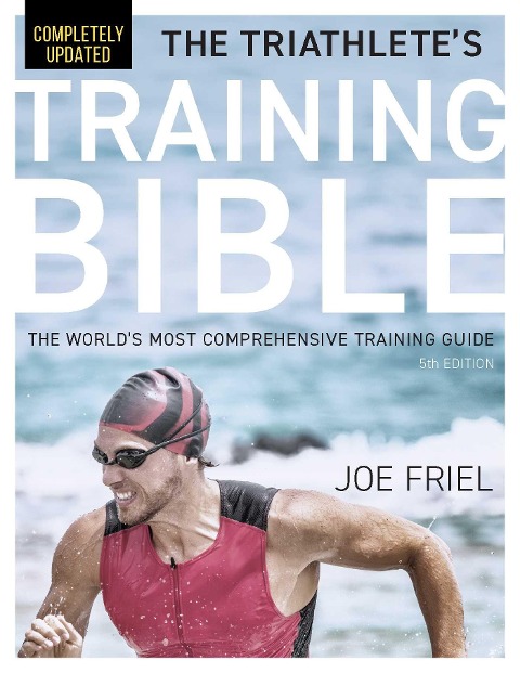 The Triathletes Training Bible: The Worlds Most Comprehensive Training Guide, 5th Edition