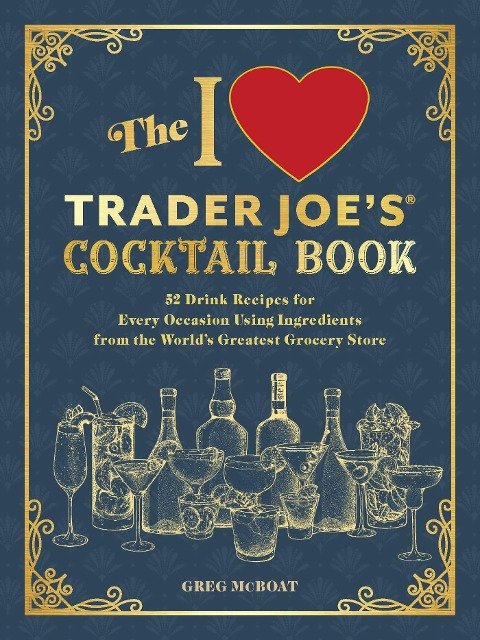 The I Love Trader Joe's(r) Cocktail Book: 52 Drink Recipes for Every Occasion Using Ingredients from the World's Greatest Grocery Store