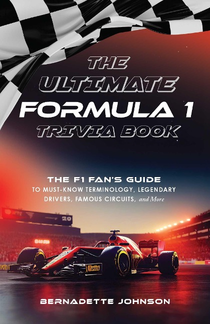 The Ultimate Formula 1 Trivia Book: The F1 Fans Guide to Must-Know Terminology, Legendary Drivers, Famous Circuits, and More (Including Facts on Lewis Hamilton, Michael Schumacher, Max Verstappen, and More Legendary Champions)