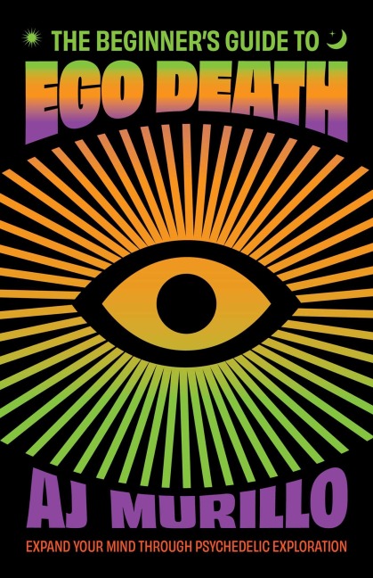 The Beginners Guide to Ego Death: Expand Your Mind Through Psychedelic Exploration (Guides to Psychedelics & More)