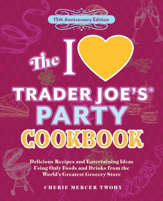 The I Love Trader Joes Party Cookbook: 15th Anniversary Edition: Delicious Recipes and Entertaining Ideas Using Only Foods and Drinks from the Worlds Greatest Grocery Store