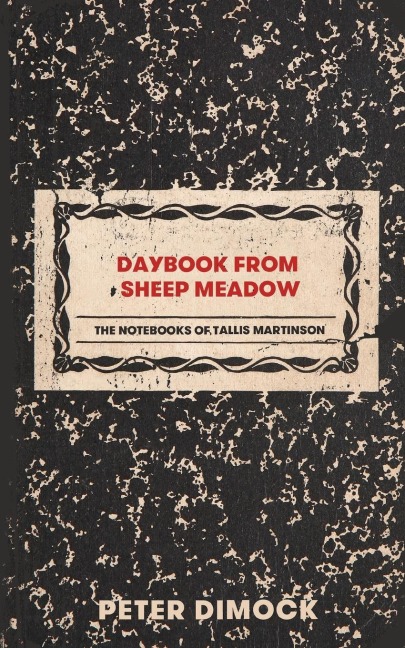 Daybook from Sheep Meadow: The Notebooks of Tallis Martinson