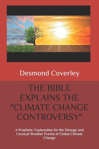 The Bible Explains the Climate Change Controversy A Prophetic Explanation for the Strange and Unusual Weather Events of Global Climate Change