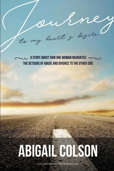 Journey to My Hearts Desire: How One Woman Navigated the Detours of Abuse and Divorce to the Other Side