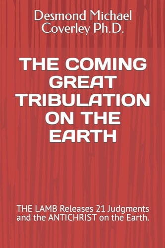 The Coming Great Tribulation on the Earth THE LAMB Releases 21 Judgments and the ANTICHRIST on the Earth.