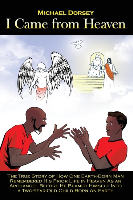 I Came from Heaven: The True Story of How One Earth-Born Man Remembered His Prior Life in Heaven As an Archangel Before He Beamed Himself Into a Two-Year-Old Child Born on Earth