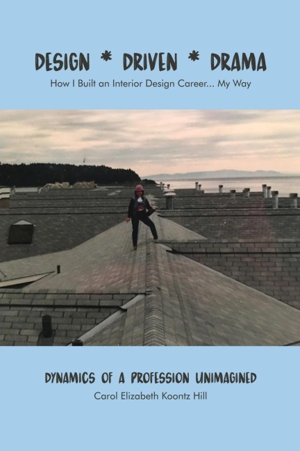 DESIGN * DRIVEN * DRAMA: How I Built an Interior Design Career...My Way: Dynamics of a Profession Unimagined