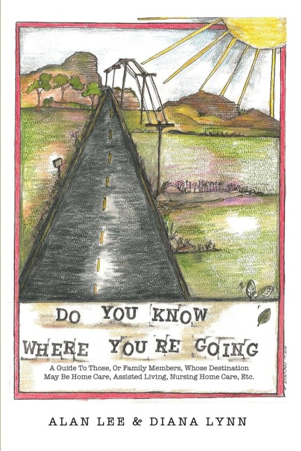 Do You Know Where Youre Going?: A guide to those, or family members, whose destination may be home care, assisted living, nursing home care, etc.