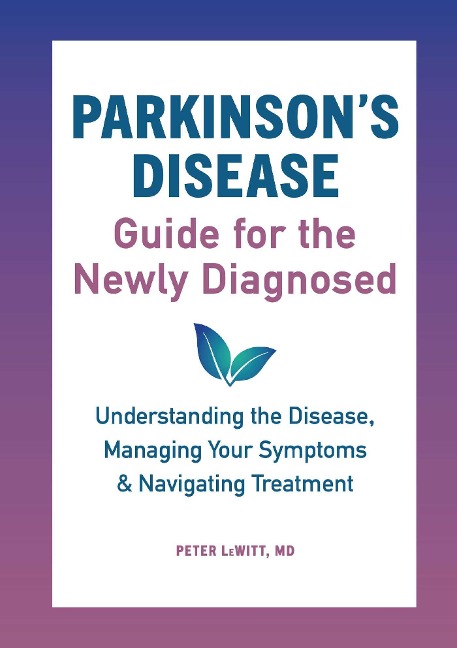 Parkinsons Disease Guide for the Newly Diagnosed: Understanding the Disease, Managing Your Symptoms, and Navigating Treatment