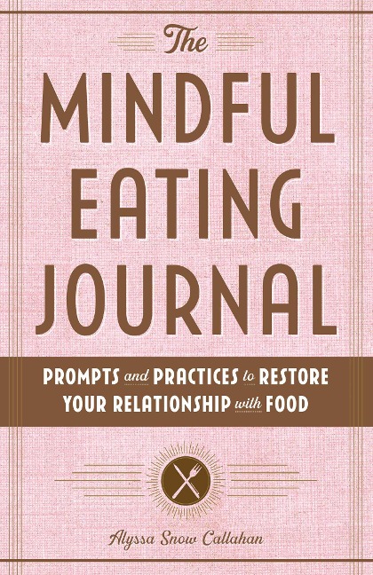 The Mindful Eating Journal: Prompts and Practices to Restore Your Relationship with Food