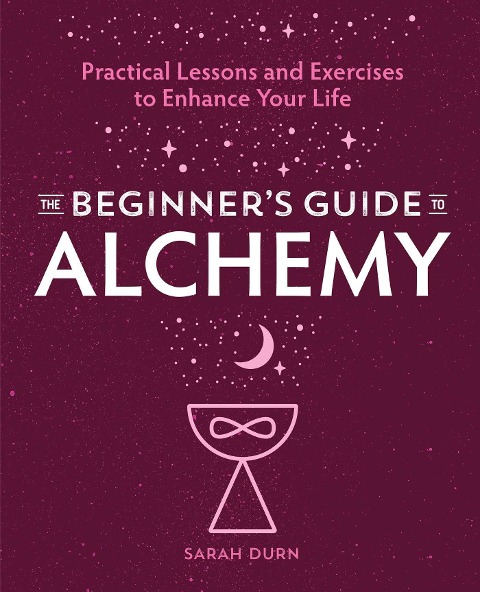 The Beginners Guide to Alchemy: Practical Lessons and Exercises to Enhance Your Life