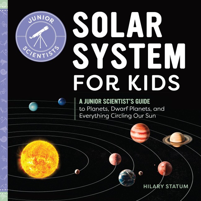Solar System for Kids: A Junior Scientists Guide to Planets, Dwarf Planets, and Everything Circling Our Sun