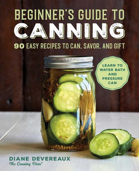Beginners Guide to Canning: 90 Easy Recipes to Can, Savor, and Gift