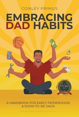 Embracing Dad Habits: A Handbook for Early Fatherhood & Soon-To-Be-Dads