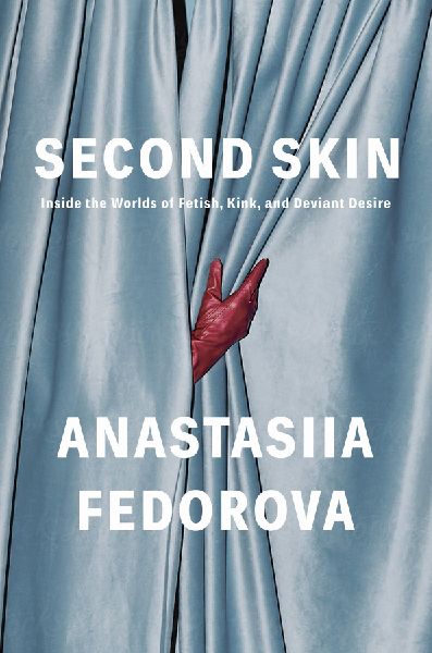 Second Skin: Inside the Worlds of Fetish, Kink, and Deviant Desire