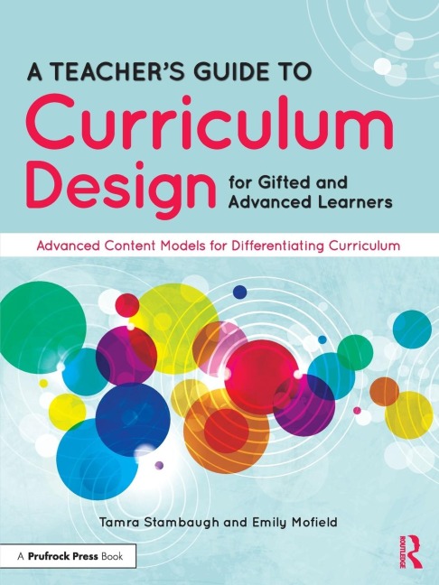 A Teachers Guide to Curriculum Design for Gifted and Advanced Learners: Advanced Content Models for Differentiating Curriculum