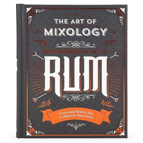 The Art of Mixology: Bartenders Guide to Rum: Classic & Modern-Day Cocktails for Rum Lovers