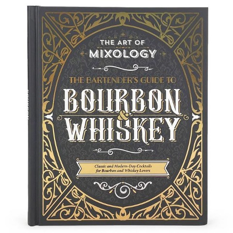The Art of Mixology: Bartenders Guide to Bourbon & Whiskey: Classic & Modern-Day Cocktails for Bourbon and Whiskey Lovers