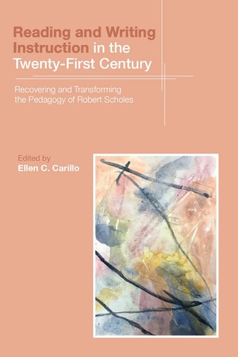 Reading and Writing Instruction in the Twenty-First Century Recovering and Transforming the Pedagogy of Robert Scholes