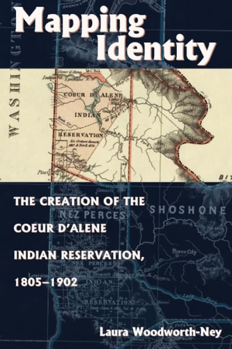 Mapping Identity The Creation of the Coeur D'Alene Indian Reservation, 1805-1902