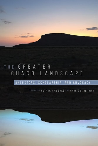 The Greater Chaco Landscape Ancestors, Scholarship, and Advocacy