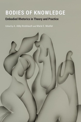 Bodies of Knowledge Embodied Rhetorics in Theory and Practice