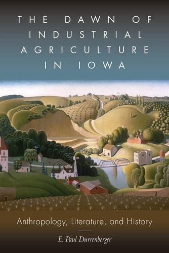 The Dawn of Industrial Agriculture in Iowa Anthropology, Literature, and History