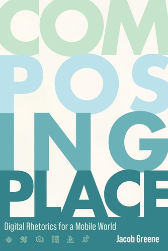 Composing Place Digital Rhetorics for a Mobile World