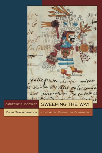 Sweeping the Way Divine Transformation in the Aztec Festival of Ochpaniztli