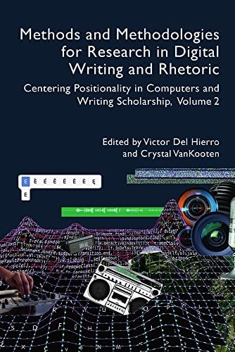 Methods and Methodologies for Research in Digital Writing and Rhetoric, Volume 2 Centering Positionality in Computers and Writing Scholarship