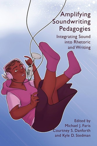 Amplifying Soundwriting Pedagogies Integrating Sound Into Rhetoric and Writing