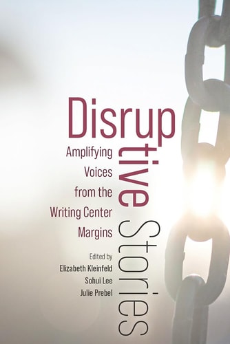 Disruptive Stories Amplifying Voices from the Writing Center Margins