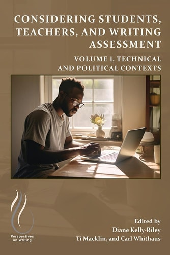 Considering Students, Teachers, and Writing Assessment, Vol. 1 Technical and Political Contexts