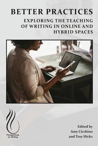 Better Practices Exploring the Teaching of Writing in Online and Hybrid Spaces