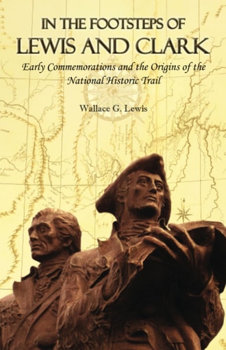 In the Footsteps of Lewis and Clark Early Commemorations and the Origins of the National Historic Trail