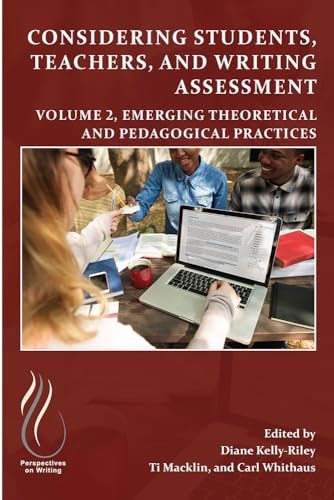 Considering Students, Teachers, and Writing Assessment, Vol 2 Emerging Theoretical and Pedagogical Practice