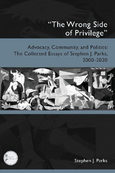 "The Wrong Side of Privilege": Advocacy, Community, and Politics: The Collected Essays of Stephen J. Parks, 2000-2020