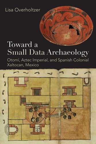 Toward a Small Data Archaeology Otomí, Aztec Imperial, and Spanish Colonial Xaltocan, Mexico