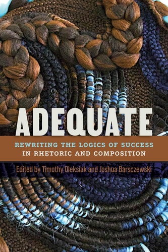 Adequate Rewriting the Logics of Success in Rhetoric and Composition