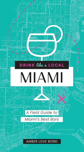 Drink Like a Local: Miami: A Field Guide to Miamis Best Bars