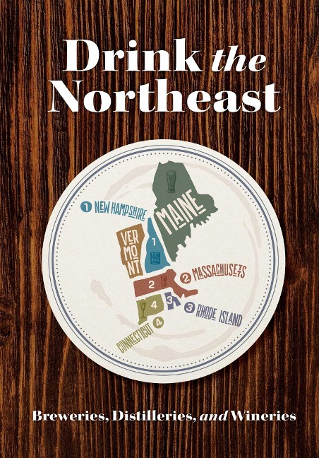 Drink the Northeast: The Ultimate Guide to Breweries, Distilleries, and Wineries in the Northeast