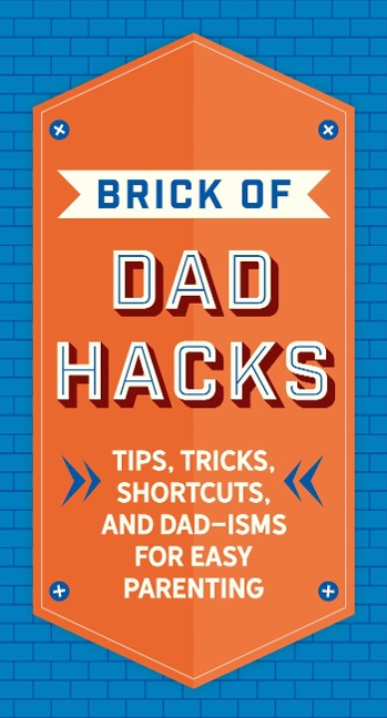 The Brick of Dad Hacks: Tips, Tricks, Shortcuts, and Dad-Isms for Easy Parenting (Fatherhood, Parenting Book, Parenting Advice, New Dads)